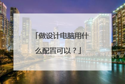 做设计电脑用什么配置可以？