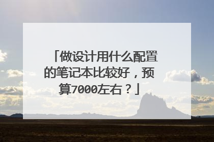 做设计用什么配置的笔记本比较好，预算7000左右？