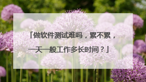 做软件测试难吗,累不累,一天一般工作多长时间?