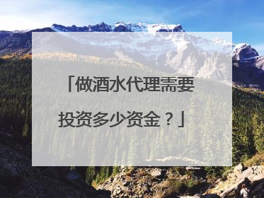 做酒水代理需要投资多少资金？