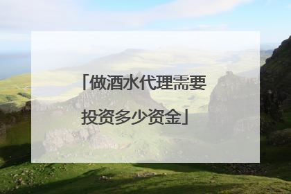做酒水代理需要投资多少资金