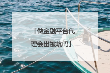 做金融平台代理会出被坑吗