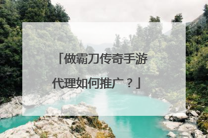 做霸刀传奇手游代理如何推广？