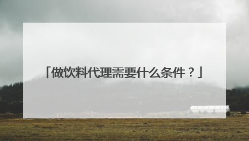 做饮料代理需要什么条件?