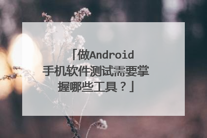 做Android手机软件测试需要掌握哪些工具?
