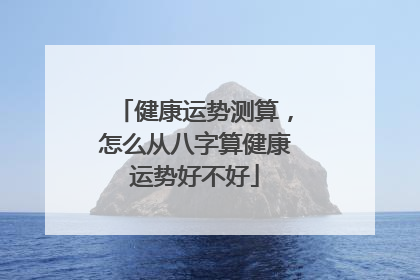 健康运势测算,怎么从八字算健康运势好不好