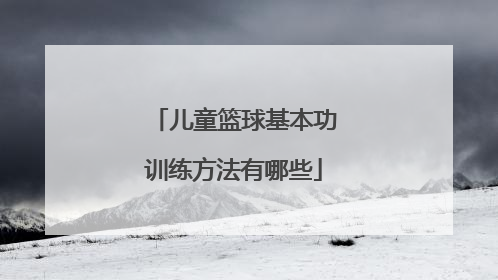儿童篮球基本功训练方法有哪些