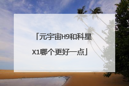 元宇宙H9和科星X1哪个更好一点