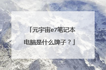 元宇宙e7笔记本电脑是什么牌子?