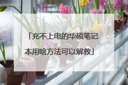 充不上电的华硕笔记本用啥方法可以解救