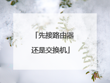 先接路由器还是交换机