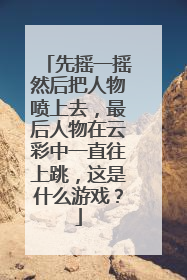 先摇一摇然后把人物喷上去,最后人物在云彩中一直往上跳,这是什么游戏?