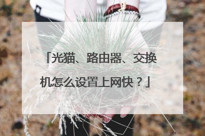 光猫、路由器、交换机怎么设置上网快?