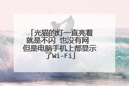 光猫的灯一直亮着 就是不闪 也没有网 但是电脑手机上都显示了Wi-Fi