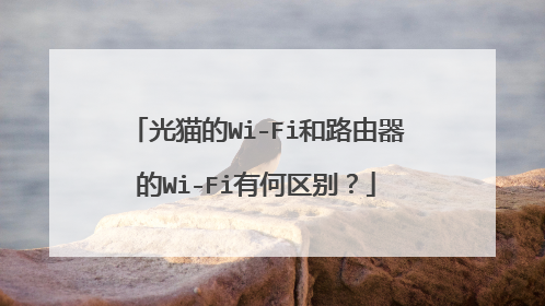 光猫的Wi-Fi和路由器的Wi-Fi有何区别？