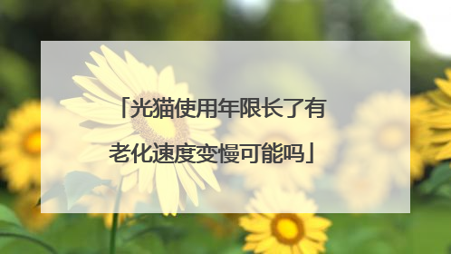 光猫使用年限长了有老化速度变慢可能吗