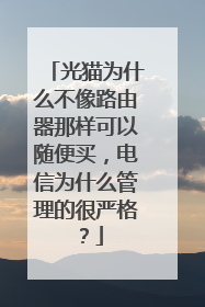 光猫为什么不像路由器那样可以随便买，电信为什么管理的很严格？