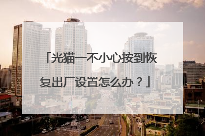 光猫一不小心按到恢复出厂设置怎么办？