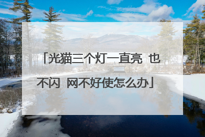 光猫三个灯一直亮 也不闪 网不好使怎么办