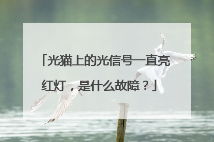 光猫上的光信号一直亮红灯，是什么故障？