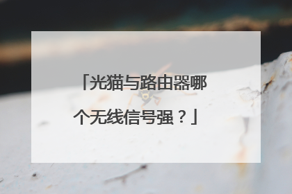 光猫与路由器哪个无线信号强?