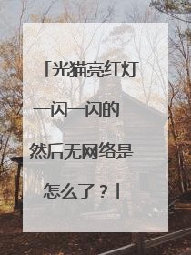 光猫亮红灯一闪一闪的 然后无网络是怎么了？