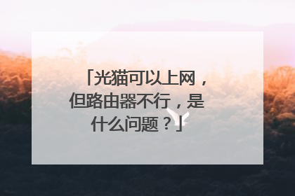 光猫可以上网，但路由器不行，是什么问题？