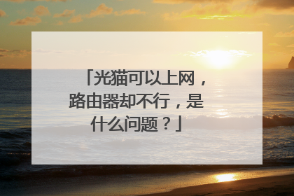 光猫可以上网，路由器却不行，是什么问题？