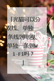 光猫可以分双线、单独一条线到电视、单独一条到Wi-Fi吗？
