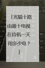 光猫十路由器十电视在待机一天用多少电?