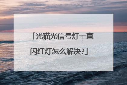 光猫光信号灯一直闪红灯怎么解决?