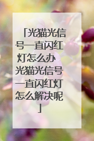 光猫光信号一直闪红灯怎么办 光猫光信号一直闪红灯怎么解决呢