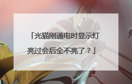光猫刚通电时显示灯亮过会后全不亮了?
