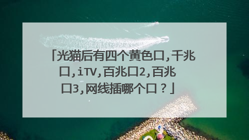光猫后有四个黄色口,千兆口,iTV,百兆口2,百兆口3,网线插哪个口？