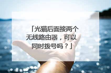 光猫后面接两个无线路由器,可以同时拨号吗?