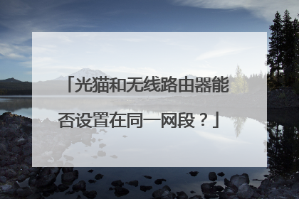 光猫和无线路由器能否设置在同一网段?