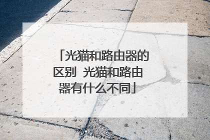 光猫和路由器的区别 光猫和路由器有什么不同