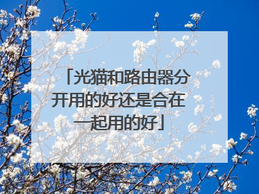 光猫和路由器分开用的好还是合在一起用的好