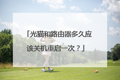 光猫和路由器多久应该关机重启一次？