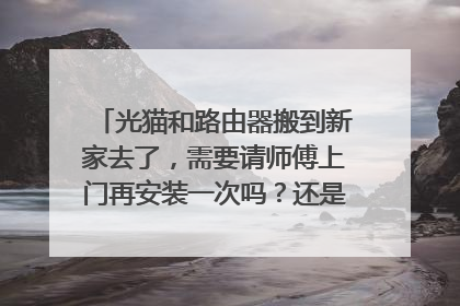 光猫和路由器搬到新家去了,需要请师傅上门再安装一次吗?还是自己就可以装。
