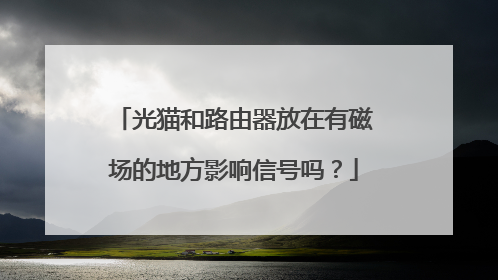 光猫和路由器放在有磁场的地方影响信号吗?