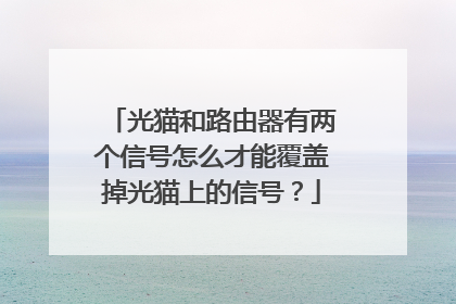 光猫和路由器有两个信号怎么才能覆盖掉光猫上的信号？
