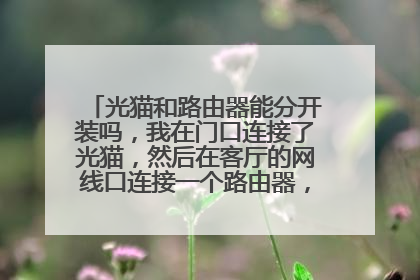 光猫和路由器能分开装吗,我在门口连接了光猫,然后在客厅的网线口连接一个路由器,请问怎么操作?