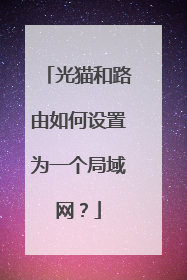 光猫和路由如何设置为一个局域网?
