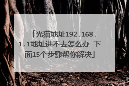 光猫地址192.168.1.1地址进不去怎么办 下面15个步骤帮你解决