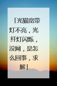 光猫宽带灯不亮,光纤灯闪烁,没网,是怎么回事,求解