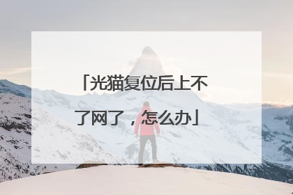 光猫复位后上不了网了，怎么办