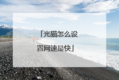 光猫怎么设置网速最快