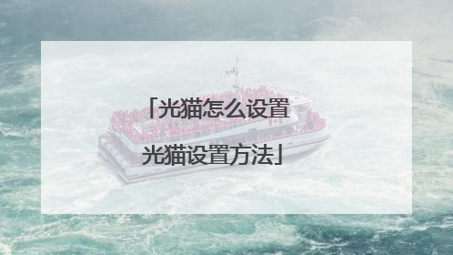光猫怎么设置 光猫设置方法