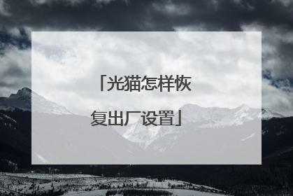 光猫怎样恢复出厂设置